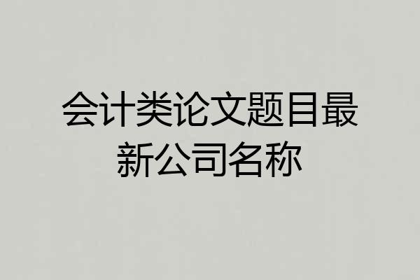 会计类论文题目最新公司名称