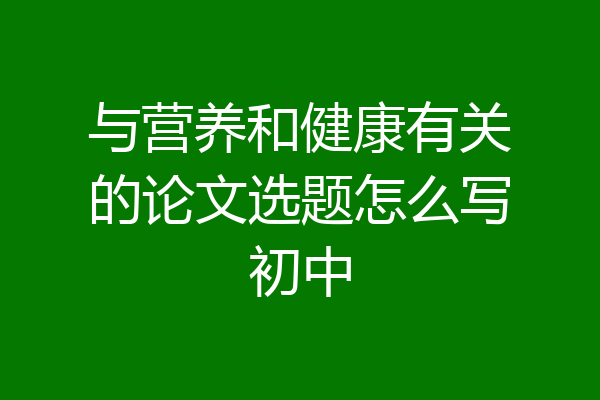 与营养和健康有关的论文选题怎么写初中