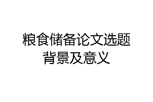 粮食储备论文选题背景及意义