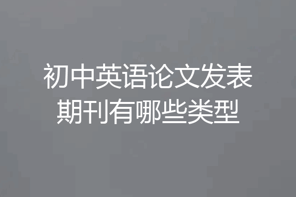 初中英语论文发表期刊有哪些类型