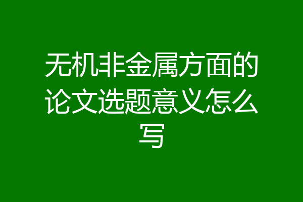 无机非金属方面的论文选题意义怎么写