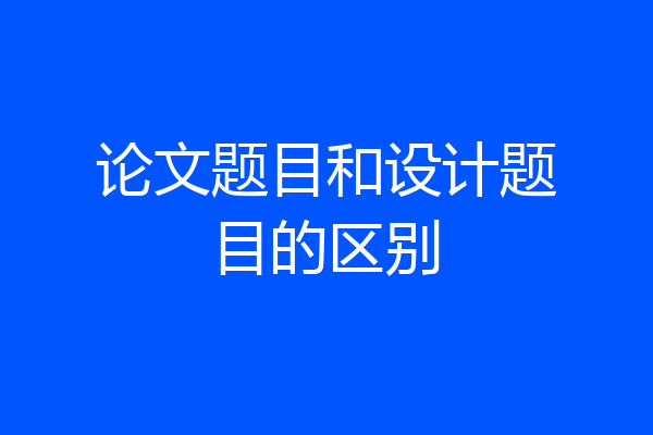 论文题目和设计题目的区别