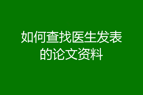 如何查找医生发表的论文资料