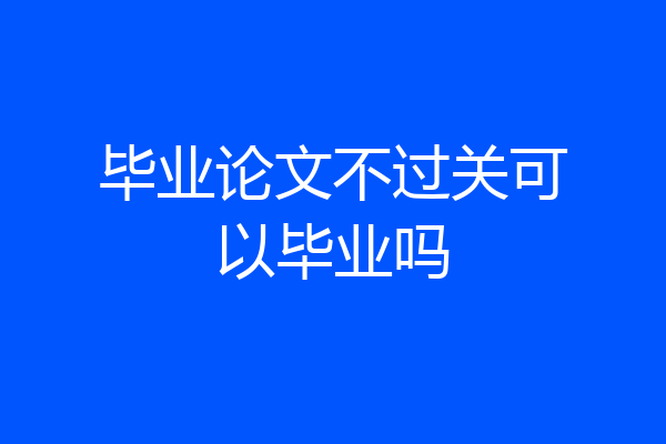 毕业论文不过关可以毕业吗
