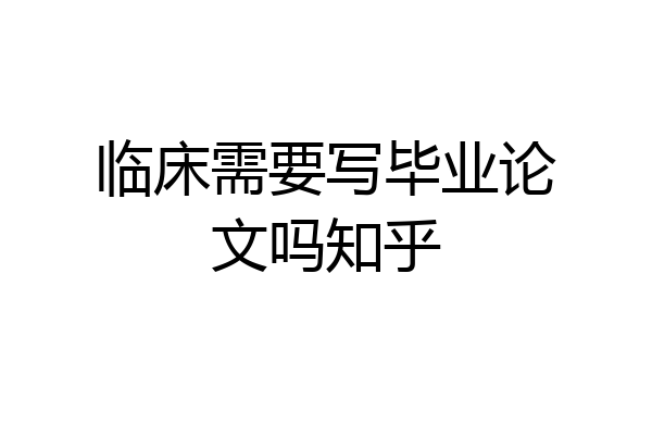 临床需要写毕业论文吗知乎