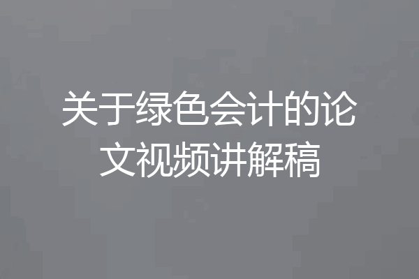 关于绿色会计的论文视频讲解稿