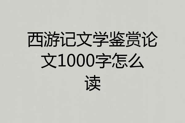 西游记文学鉴赏论文1000字怎么读