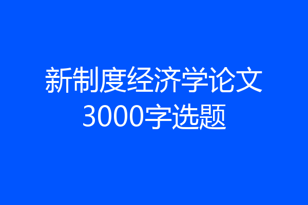 新制度经济学论文3000字选题