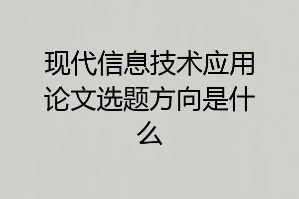 现代信息技术应用论文选题方向是什么