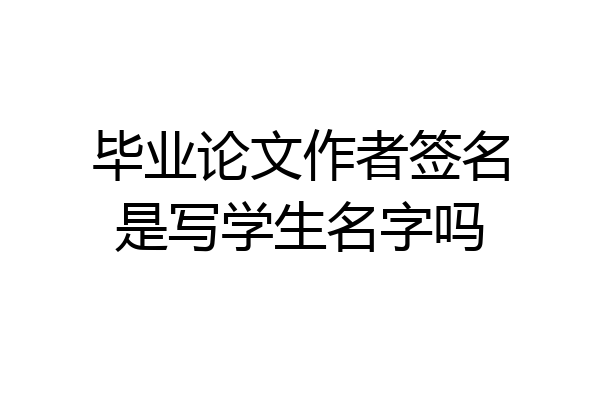 毕业论文作者签名是写学生名字吗