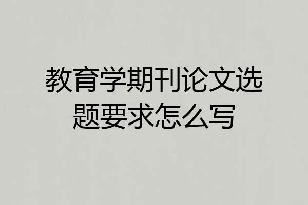 教育学期刊论文选题要求怎么写