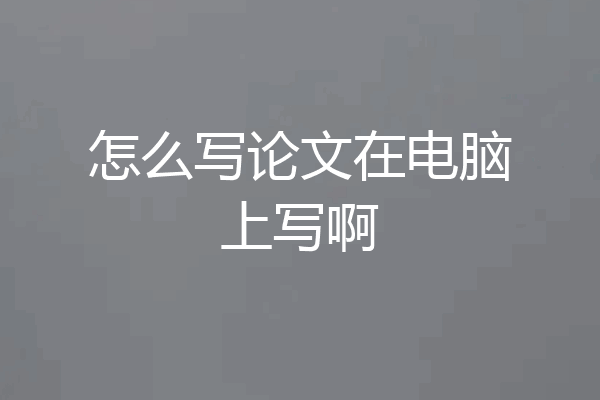 怎么写论文在电脑上写啊