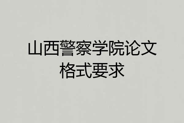 山西警察学院论文格式要求