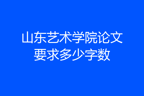 山东艺术学院论文要求多少字数