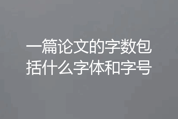 一篇论文的字数包括什么字体和字号