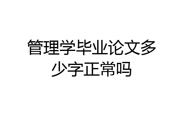 管理学毕业论文多少字正常吗