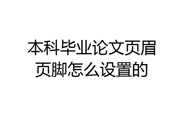 本科毕业论文页眉页脚怎么设置的