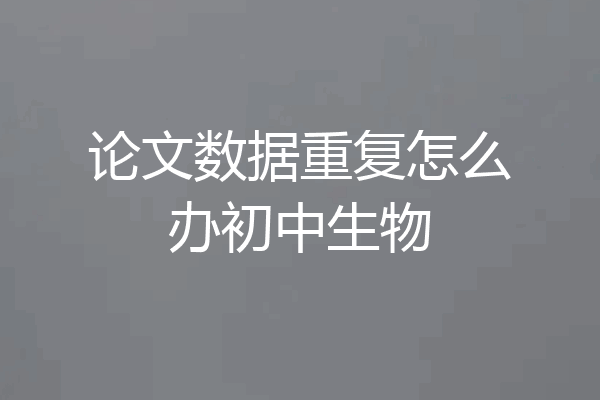 论文数据重复怎么办初中生物