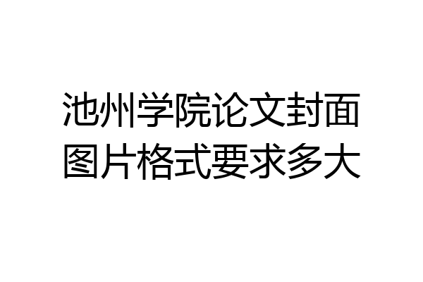 池州学院论文封面图片格式要求多大