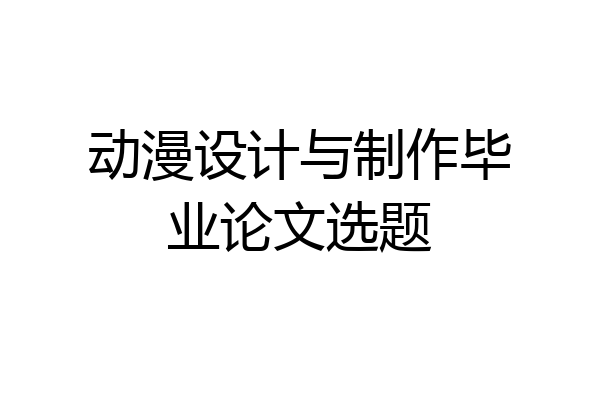 动漫设计与制作毕业论文选题