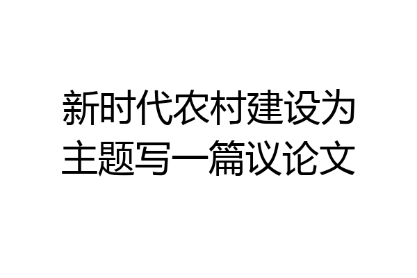 新时代农村建设为主题写一篇议论文