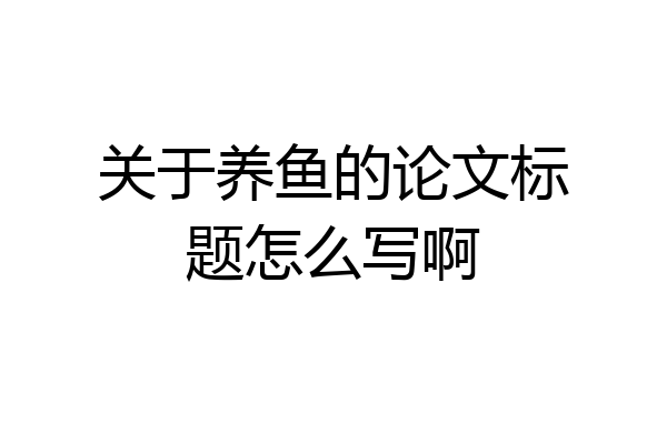 关于养鱼的论文标题怎么写啊