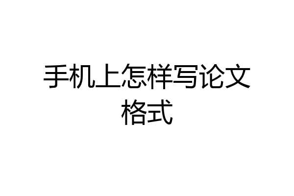 手机上怎样写论文格式