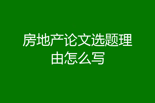 房地产论文选题理由怎么写