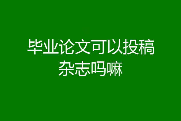 毕业论文可以投稿杂志吗嘛