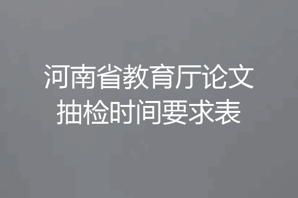 河南省教育厅论文抽检时间要求表