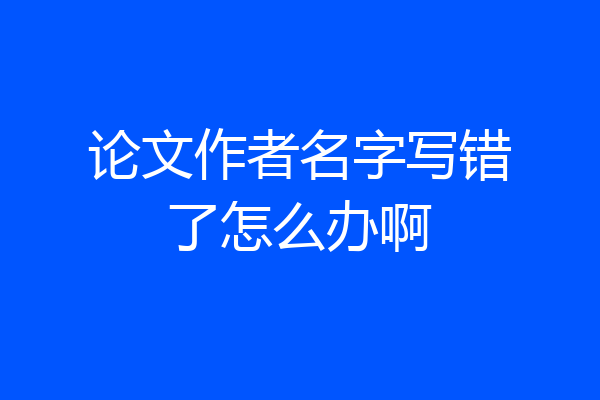 论文作者名字写错了怎么办啊