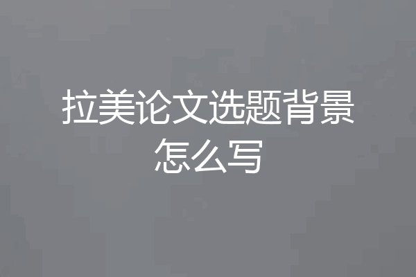 拉美论文选题背景怎么写