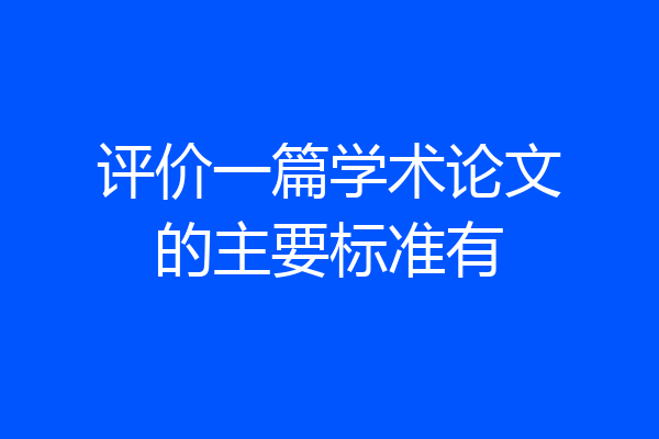 评价一篇学术论文的主要标准有
