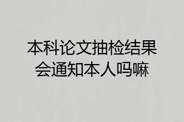 本科论文抽检结果会通知本人吗嘛