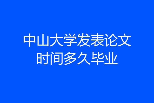 中山大学发表论文时间多久毕业
