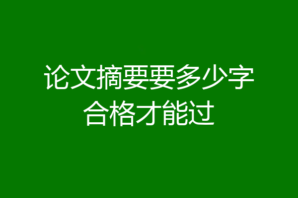 论文摘要要多少字合格才能过