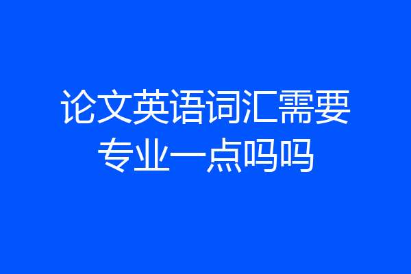 论文英语词汇需要专业一点吗吗