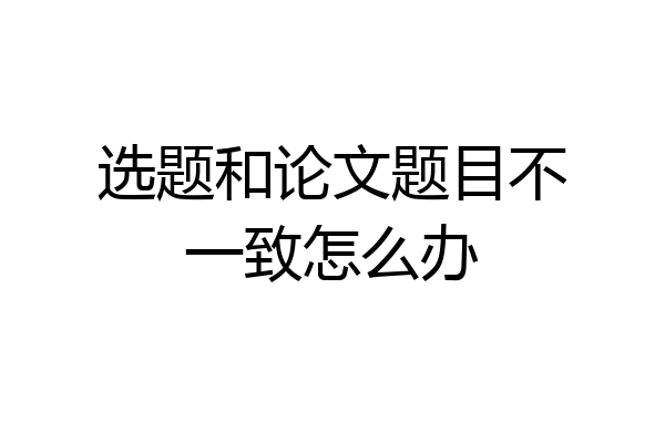 选题和论文题目不一致怎么办