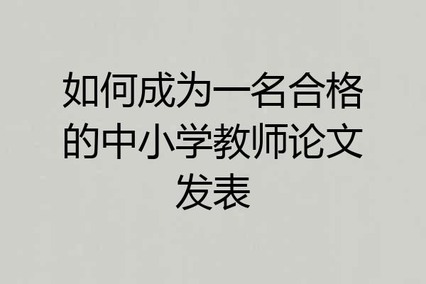 如何成为一名合格的中小学教师论文发表