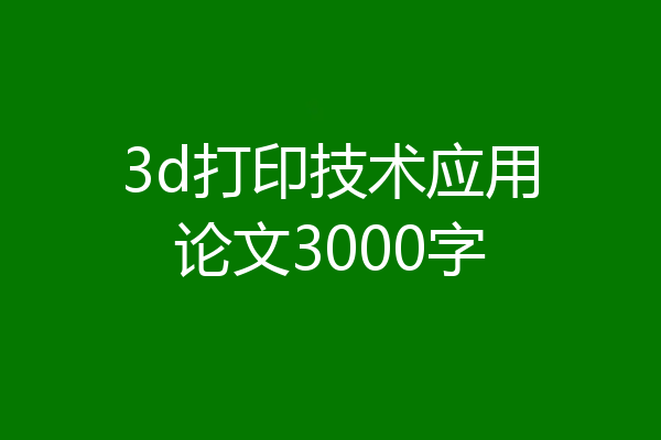 3d打印技术应用论文3000字