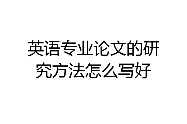 英语专业论文的研究方法怎么写好