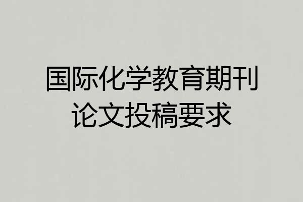 国际化学教育期刊论文投稿要求
