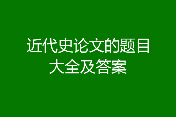 近代史论文的题目大全及答案