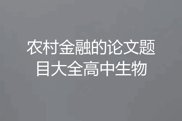 农村金融的论文题目大全高中生物