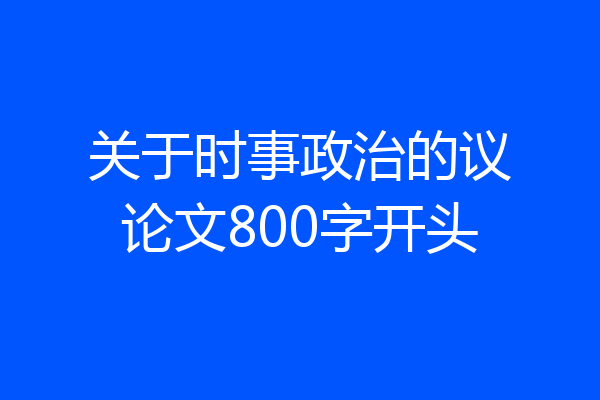 关于时事政治的议论文800字开头