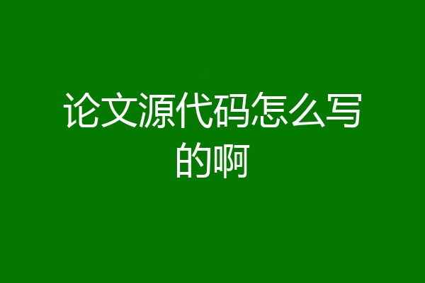 论文源代码怎么写的啊