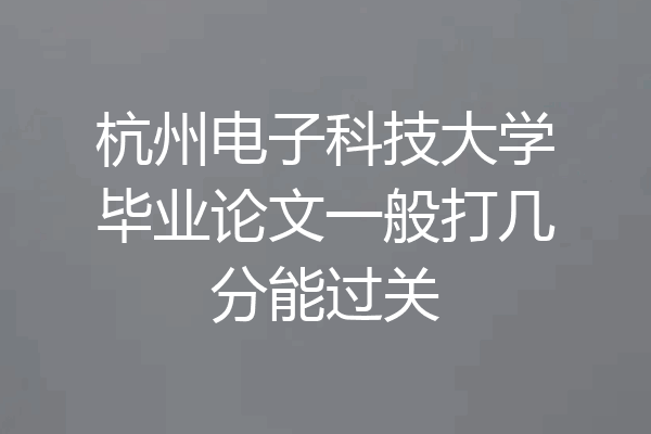 杭州电子科技大学毕业论文一般打几分能过关