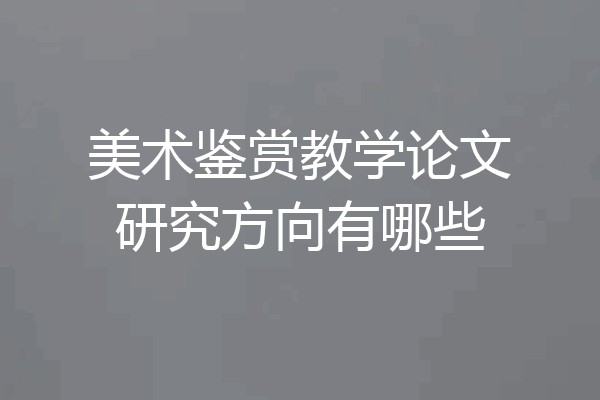 美术鉴赏教学论文研究方向有哪些