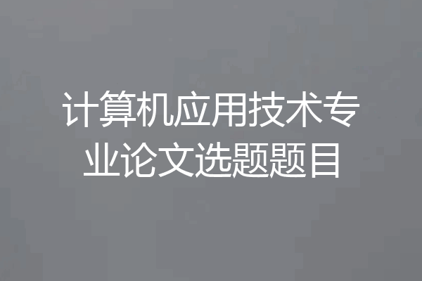 计算机应用技术专业论文选题题目