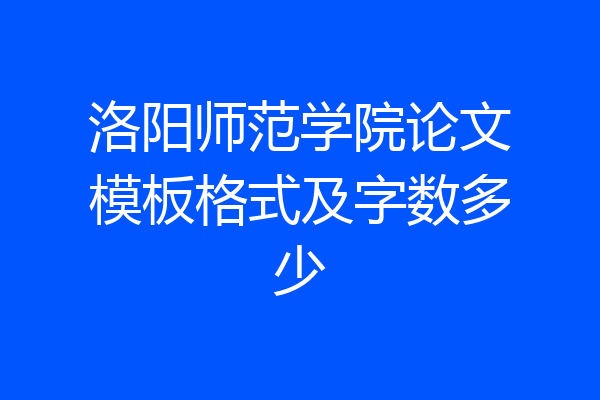 洛阳师范学院论文模板格式及字数多少